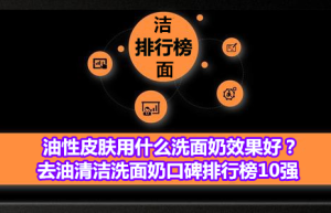 油性皮肤用什么洗面奶效果好？去油清洁洗面奶口碑排行榜10强