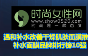 温和补水改善干燥肌肤面膜推荐 补水面膜品牌排行榜10强