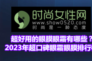 超好用的眼膜眼霜有哪些？2023年超口碑眼霜眼膜排行榜