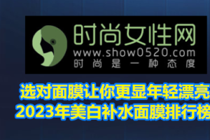 选对面膜让你更显年轻漂亮 2023年美白补水面膜排行榜