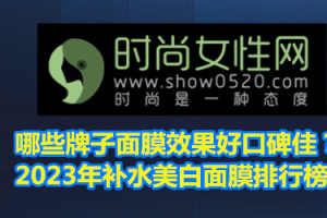 哪些牌子面膜效果好口碑佳？2023年补水美白面膜排行榜